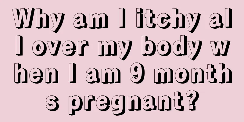 Why am I itchy all over my body when I am 9 months pregnant?