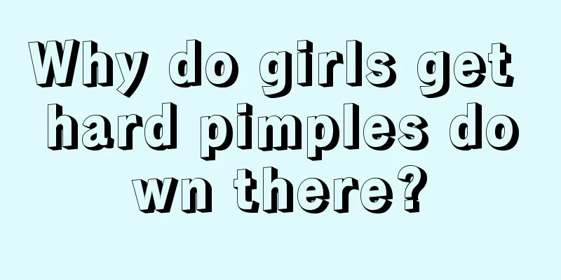 Why do girls get hard pimples down there?