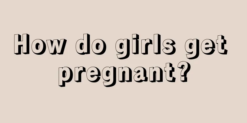 How do girls get pregnant?