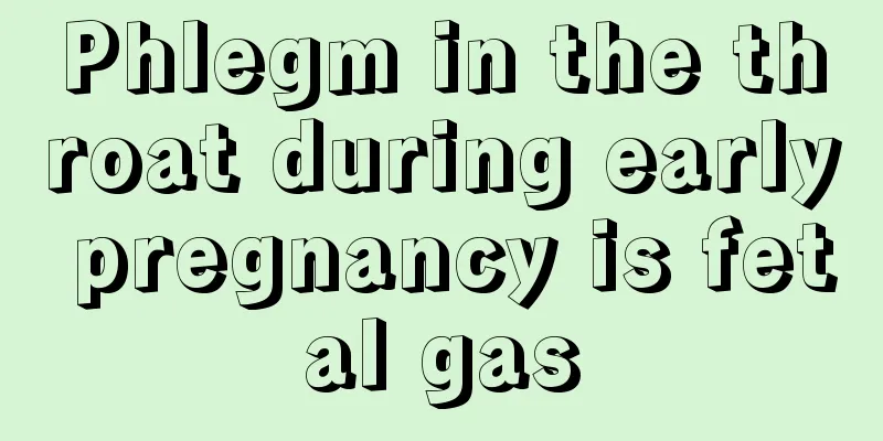 Phlegm in the throat during early pregnancy is fetal gas