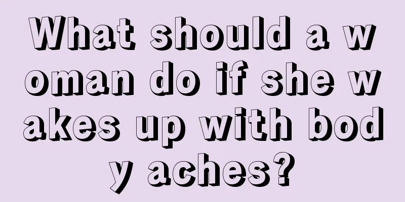 What should a woman do if she wakes up with body aches?