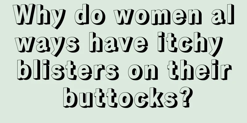 Why do women always have itchy blisters on their buttocks?