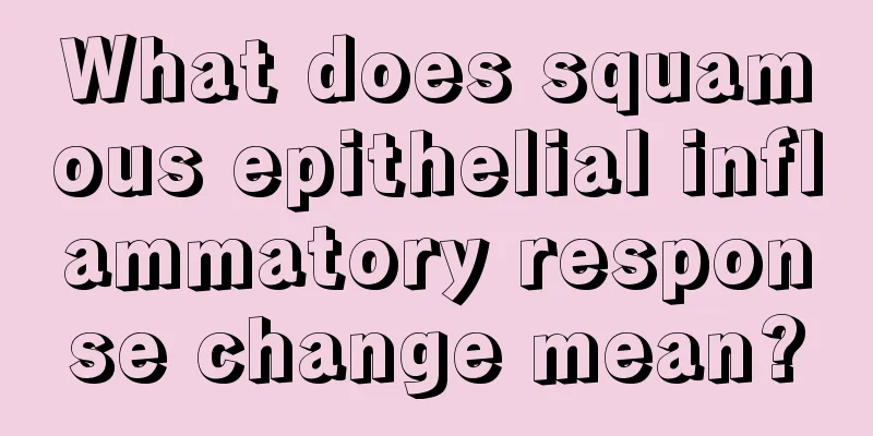 What does squamous epithelial inflammatory response change mean?