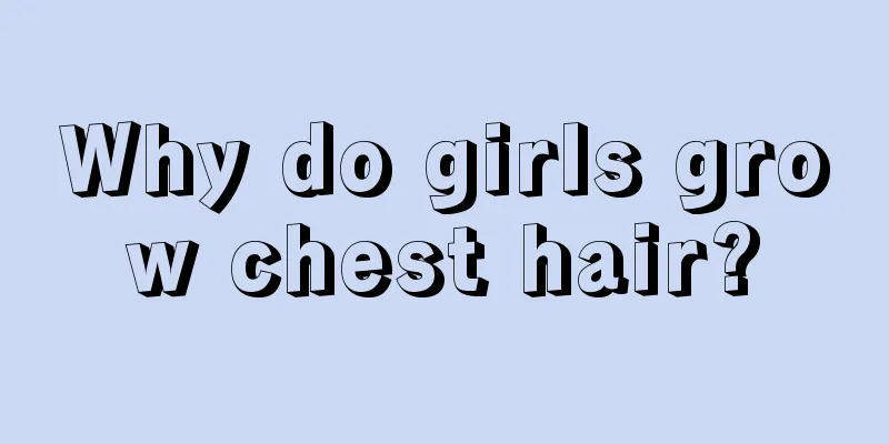 Why do girls grow chest hair?