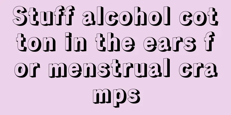 Stuff alcohol cotton in the ears for menstrual cramps