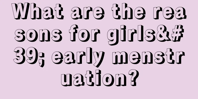 What are the reasons for girls' early menstruation?