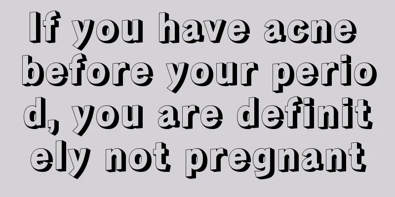 If you have acne before your period, you are definitely not pregnant