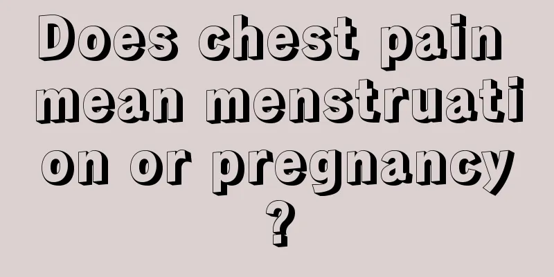 Does chest pain mean menstruation or pregnancy?