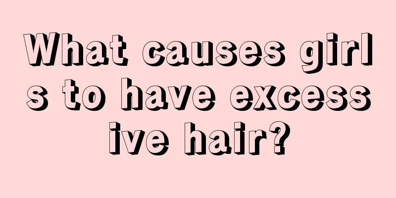 What causes girls to have excessive hair?