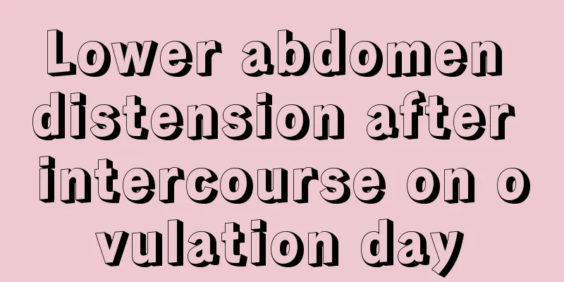 Lower abdomen distension after intercourse on ovulation day