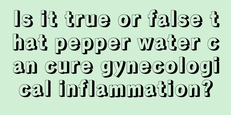 Is it true or false that pepper water can cure gynecological inflammation?