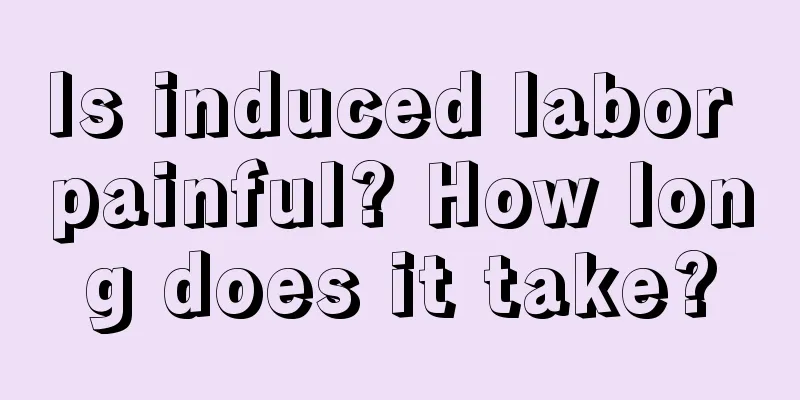 Is induced labor painful? How long does it take?