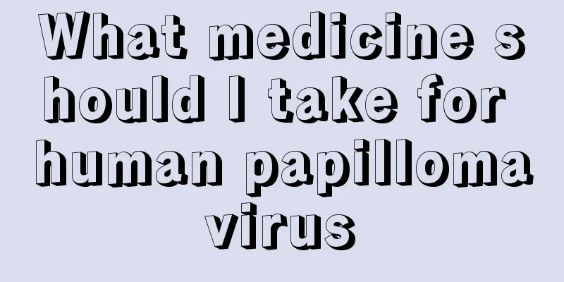 What medicine should I take for human papillomavirus