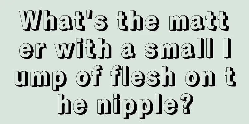 What's the matter with a small lump of flesh on the nipple?