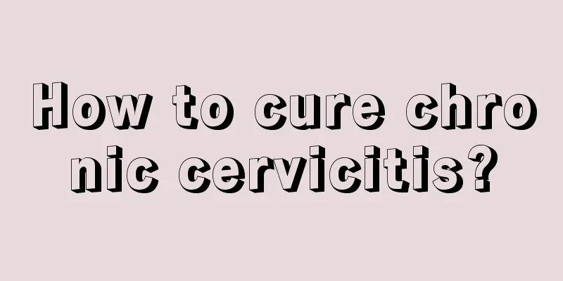 How to cure chronic cervicitis?