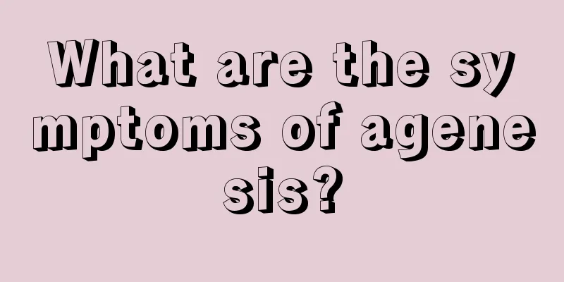 What are the symptoms of agenesis?