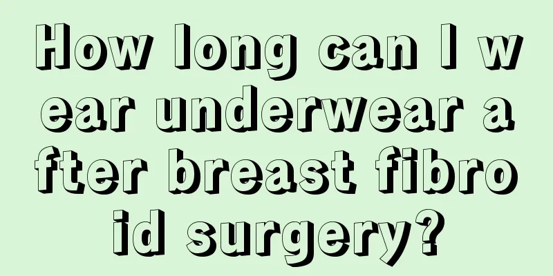 How long can I wear underwear after breast fibroid surgery?