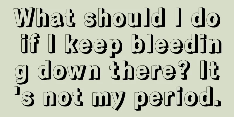 What should I do if I keep bleeding down there? It's not my period.