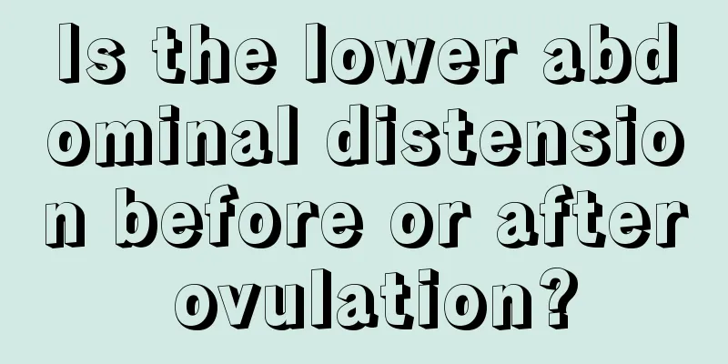 Is the lower abdominal distension before or after ovulation?