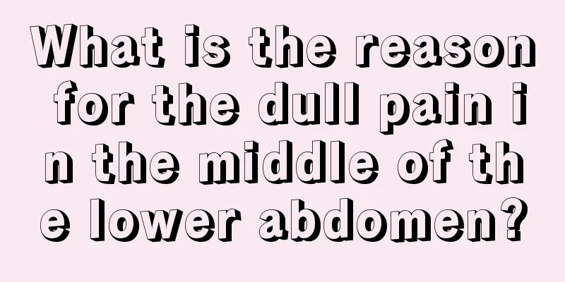 What is the reason for the dull pain in the middle of the lower abdomen?