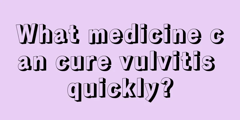 What medicine can cure vulvitis quickly?