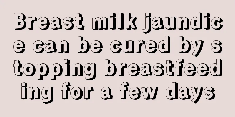 Breast milk jaundice can be cured by stopping breastfeeding for a few days