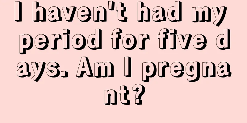 I haven't had my period for five days. Am I pregnant?