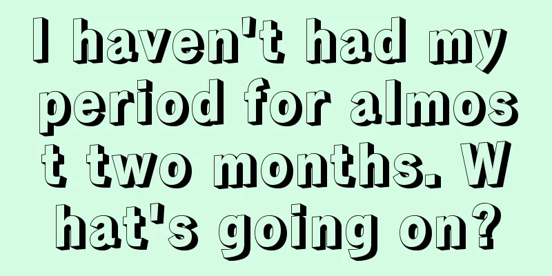 I haven't had my period for almost two months. What's going on?