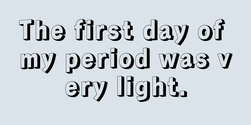 The first day of my period was very light.