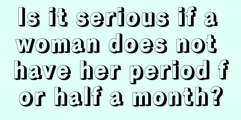 Is it serious if a woman does not have her period for half a month?