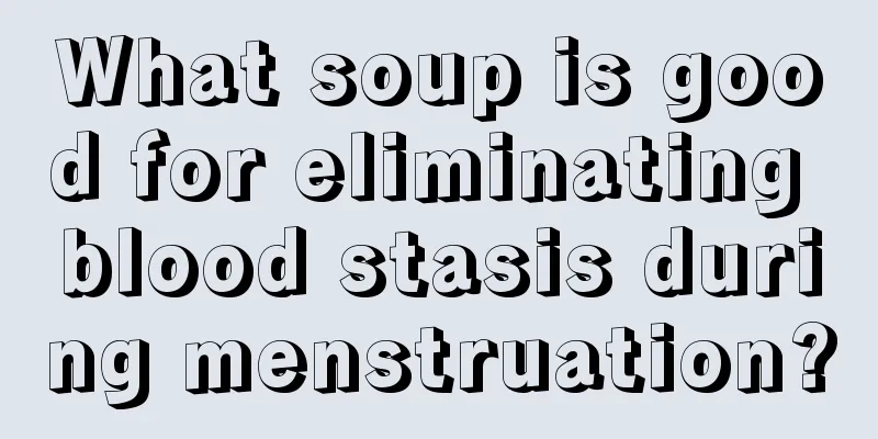 What soup is good for eliminating blood stasis during menstruation?