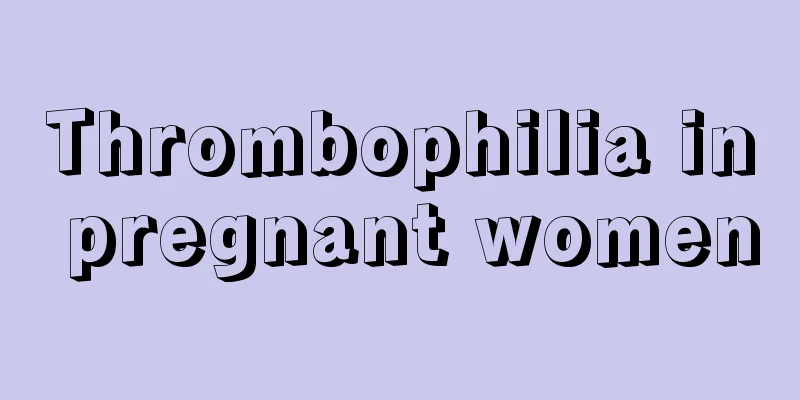 Thrombophilia in pregnant women