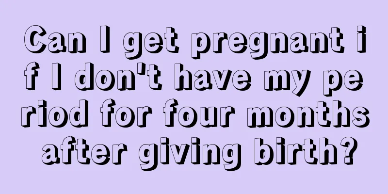 Can I get pregnant if I don't have my period for four months after giving birth?