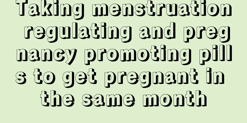 Taking menstruation regulating and pregnancy promoting pills to get pregnant in the same month