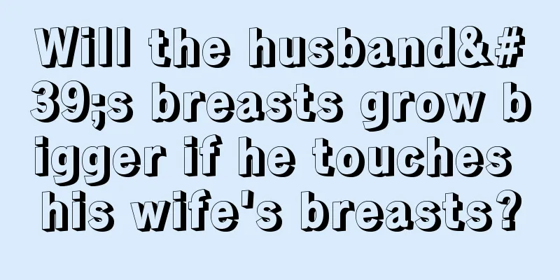 Will the husband's breasts grow bigger if he touches his wife's breasts?