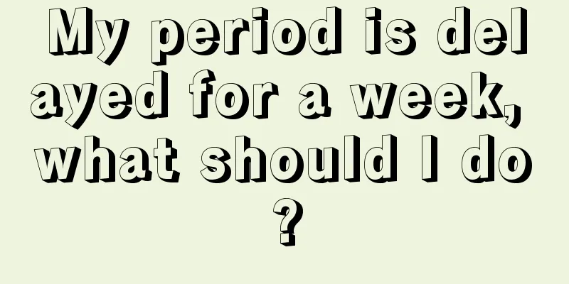 My period is delayed for a week, what should I do?