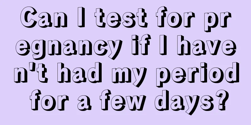 Can I test for pregnancy if I haven't had my period for a few days?