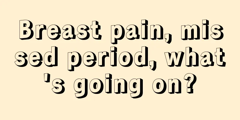 Breast pain, missed period, what's going on?