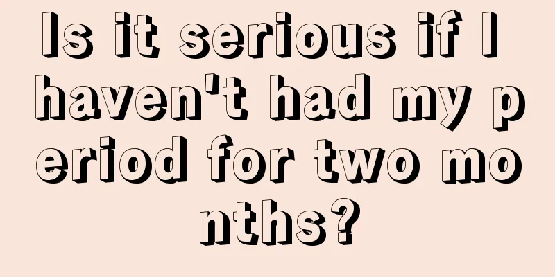 Is it serious if I haven't had my period for two months?