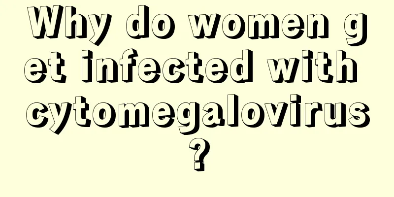 Why do women get infected with cytomegalovirus?