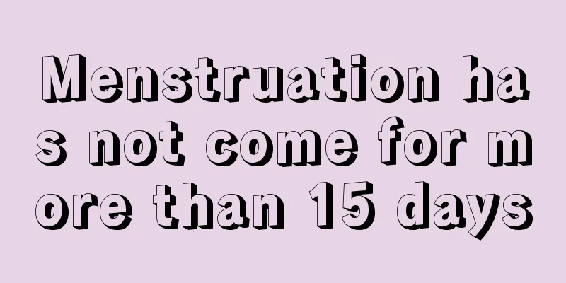 Menstruation has not come for more than 15 days