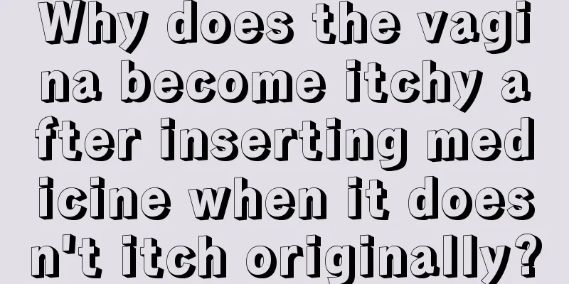 Why does the vagina become itchy after inserting medicine when it doesn't itch originally?