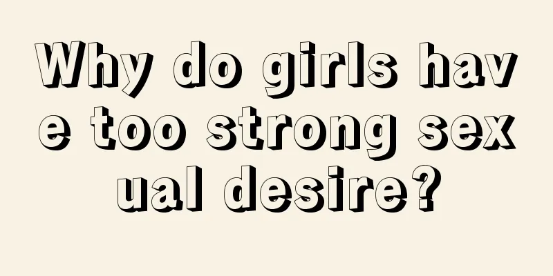 Why do girls have too strong sexual desire?