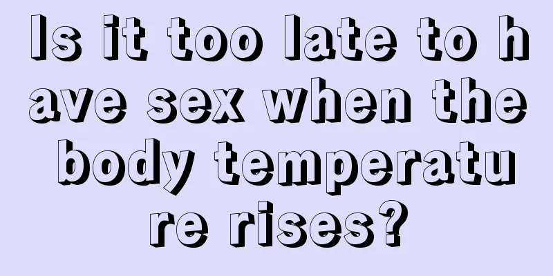 Is it too late to have sex when the body temperature rises?