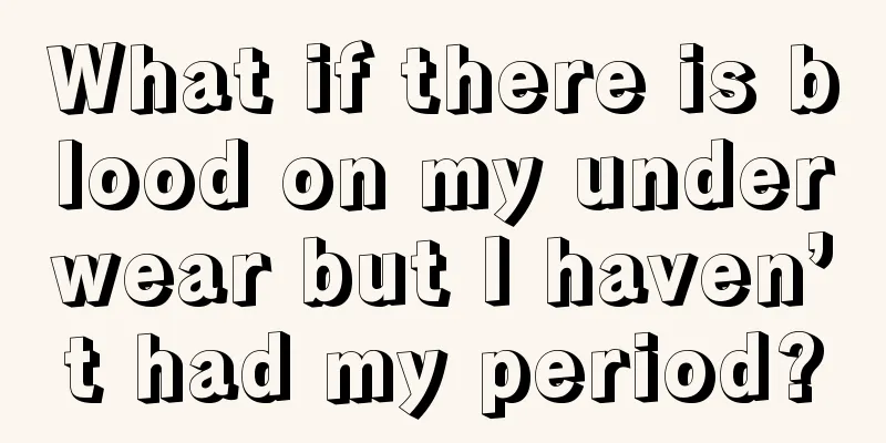 What if there is blood on my underwear but I haven’t had my period?