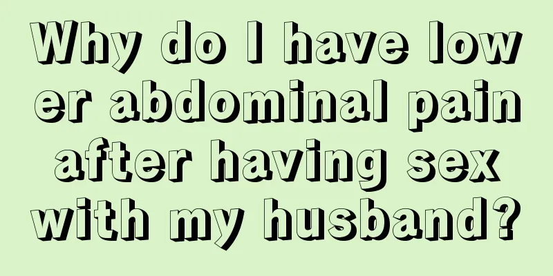 Why do I have lower abdominal pain after having sex with my husband?