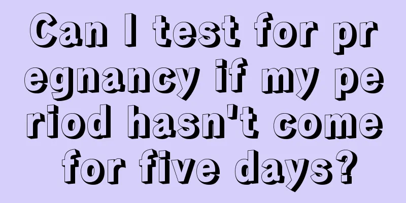 Can I test for pregnancy if my period hasn't come for five days?