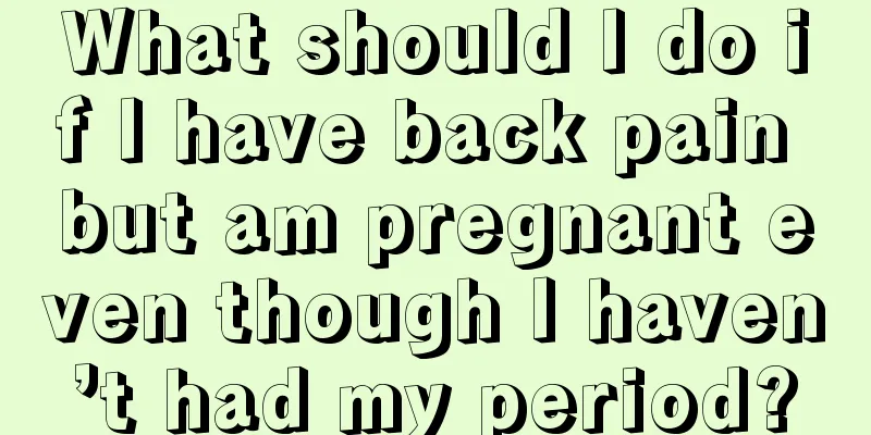 What should I do if I have back pain but am pregnant even though I haven’t had my period?