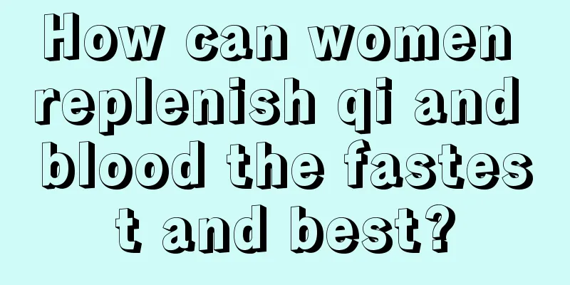 How can women replenish qi and blood the fastest and best?