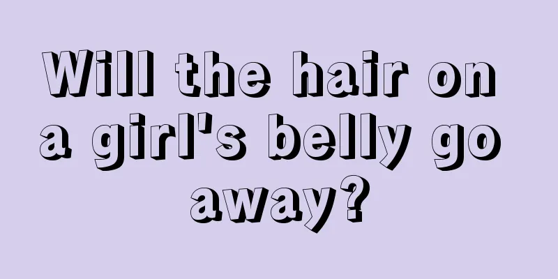 Will the hair on a girl's belly go away?